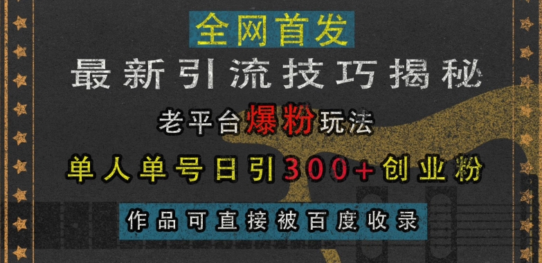 最新引流技巧揭秘，老平台爆粉玩法，单人单号日引300+创业粉，作品可直接被百度收录-云创智库