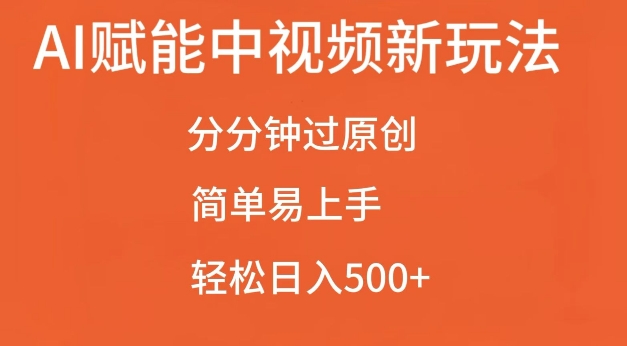 AI赋能中视频最新玩法，分分钟过原创，简单易上手，轻松日入500+【揭秘】-云创智库