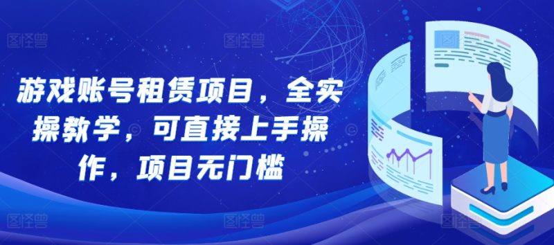 游戏账号租赁项目，全实操教学，可直接上手操作，项目无门槛-云创智库