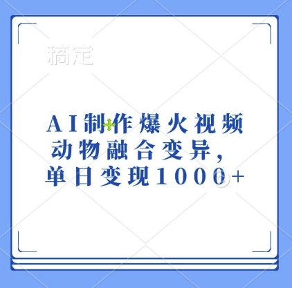 AI制作爆火视频，动物融合变异，单日变现1k-云创智库