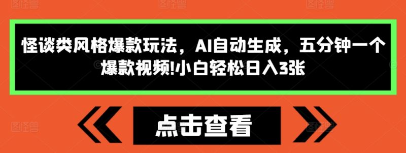 怪谈类风格爆款玩法，AI自动生成，五分钟一个爆款视频，小白轻松日入3张【揭秘】-云创智库