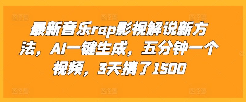 最新音乐rap影视解说新方法，AI一键生成，五分钟一个视频，3天搞了1500【揭秘】-云创智库