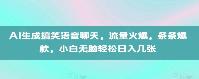 AI生成搞笑语音聊天，流量火爆，条条爆款，小白无脑轻松日入几张【揭秘】-云创智库