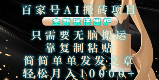 百家号AI搬砖项目，全新玩法出炉，只需要无脑搬运，靠复制粘贴，简单发文章，也能轻松月入1W【揭秘】-云创智库