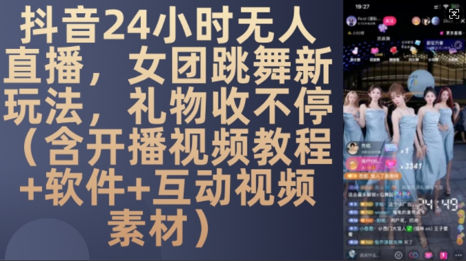 DY 24小时无人直播，女团跳舞新玩法，礼物收不停(含开播视频教程+软件+互动视频素材)【揭秘】-云创智库
