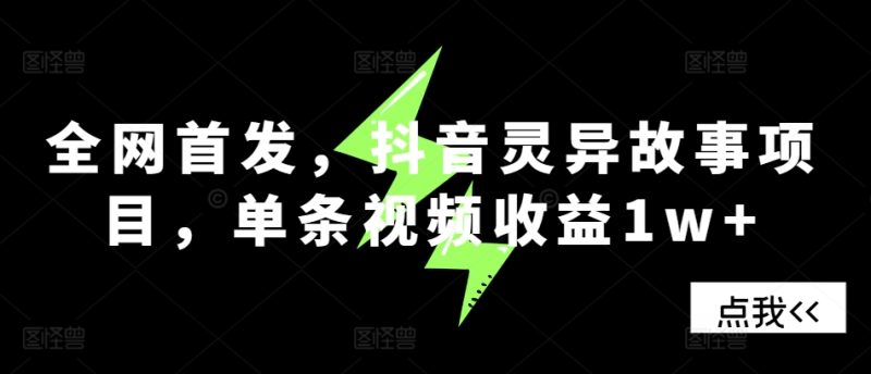 全网首发，抖音灵异故事项目，单条视频收益1w+-云创智库