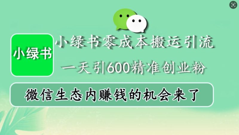 小绿书零成本搬运引流，一天引600精准创业粉，微信生态内赚钱的机会来了-云创智库