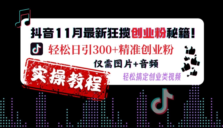 抖音11月最新狂揽创业粉秘籍，轻松日引300+精准创业粉，仅需图片+音频，轻松搞定创业类视频-云创智库