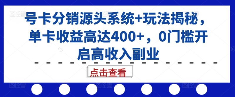 号卡分销源头系统+玩法揭秘，单卡收益高达400+，0门槛开启高收入副业-云创智库