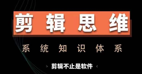 剪辑思维系统课，从软件到思维，系统学习实操进阶，从讲故事到剪辑技巧全覆盖-云创智库
