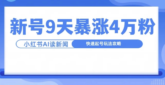 一分钟读新闻联播，9天爆涨4万粉，快速起号玩法攻略-云创智库