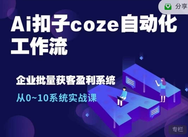 Ai扣子coze自动化工作流，从0~10系统实战课，10个人的工作量1个人完成-云创智库