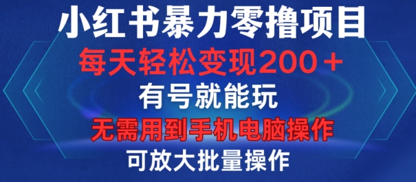 小红书暴力零撸项目，有号就能玩，单号每天变现1到15元，可放大批量操作，无需手机电脑操作【揭秘】-云创智库