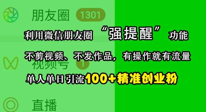 利用微信朋友圈“强提醒”功能，引流精准创业粉，不剪视频、不发作品，单人单日引流100+创业粉-云创智库