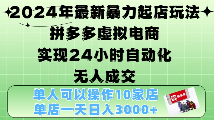 2024年最新暴力起店玩法，拼多多虚拟电商4.0，24小时实现自动化无人成交，单店月入3000+【揭秘】-云创智库
