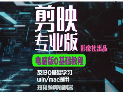 剪映电脑版进阶拔高案例实操，0基础学习，短视频剪辑利器-云创智库