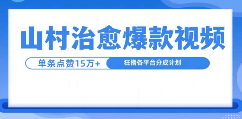 山村治愈视频，单条视频爆15万点赞，日入1k-云创智库