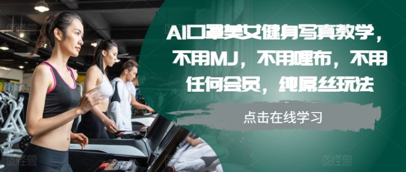 AI口罩美女健身写真教学，不用MJ，不用哩布，不用任何会员，纯屌丝玩法-云创智库