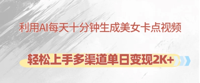 利用AI每天十分钟制作美女卡点视频，轻松上手多渠道单日变现2K+-云创智库