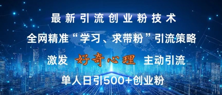 激发好奇心，全网精准‘学习、求带粉’引流技术，无封号风险，单人日引500+创业粉【揭秘】-云创智库