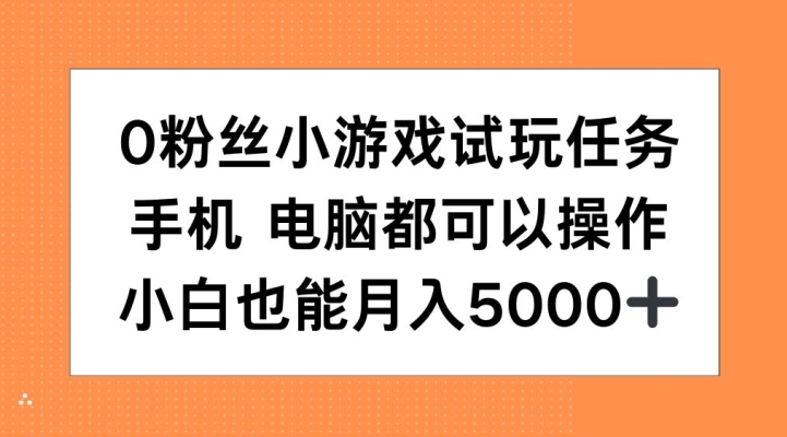 0粉丝小游戏试玩任务，手机电脑都可以操作，小白也能月入5000+【揭秘】-云创智库