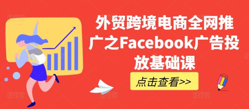外贸跨境电商全网推广之Facebook广告投放基础课-云创智库