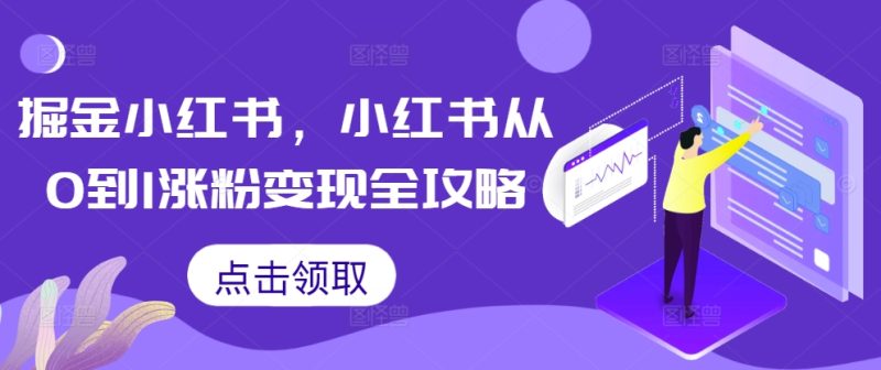 掘金小红书，小红书从0到1涨粉变现全攻略-云创智库