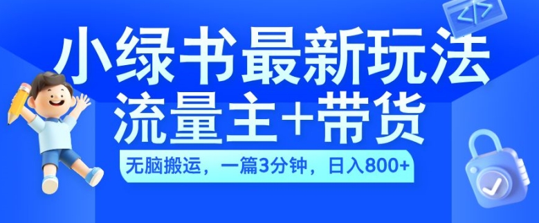 2024小绿书流量主+带货最新玩法，AI无脑搬运，一篇图文3分钟，日入几张-云创智库
