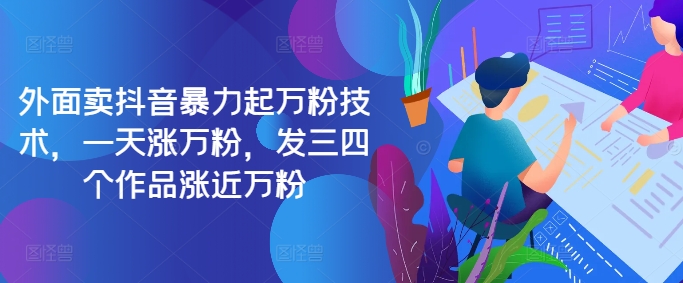 最新抖音暴力起万粉技术，一天涨万粉，发三四个作品涨近万粉-云创智库