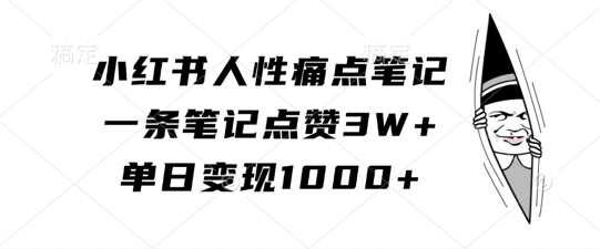 小红书人性痛点笔记，一条笔记点赞3W+，单日变现1k-云创智库