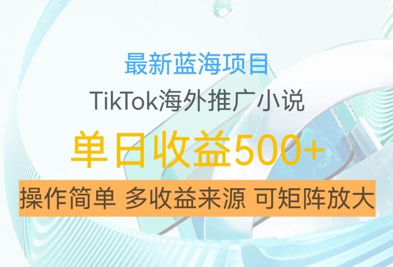 最新蓝海项目，利用tiktok海外推广小说赚钱佣金，简单易学，日入500+，可矩阵放大【揭秘】-云创智库