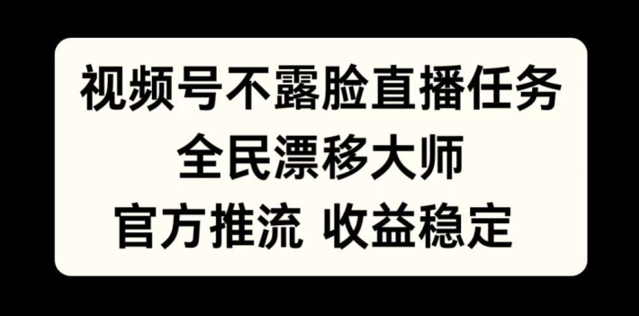 视频号不露脸直播任务，全民漂移大师，官方推流，收益稳定，全民可做【揭秘】-云创智库