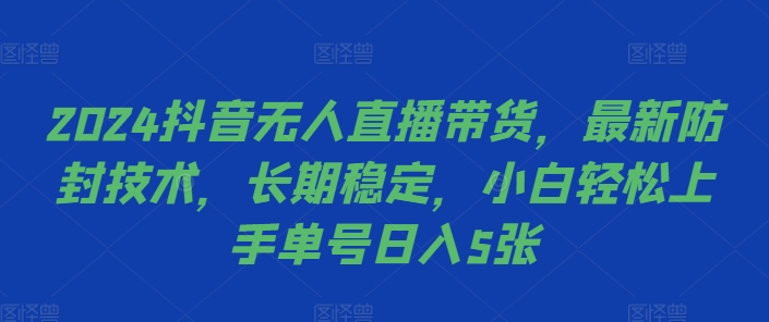 2024抖音无人直播带货，最新防封技术，长期稳定，小白轻松上手单号日入5张【揭秘】-云创智库