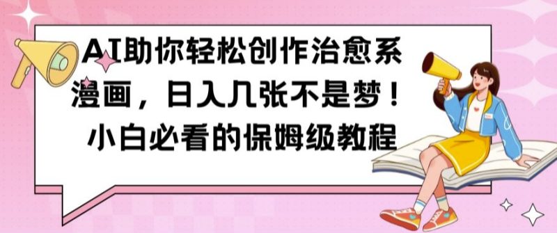 AI助你轻松创作治愈系漫画，日入几张不是梦，小白必看的保姆级教程【揭秘】-云创智库