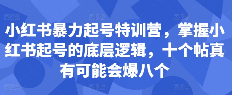 小红书暴力起号特训营，掌握小红书起号的底层逻辑，十个帖真有可能会爆八个-云创智库
