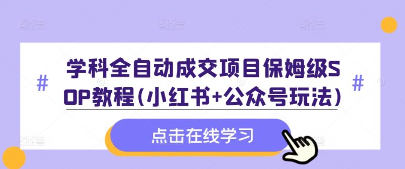 学科全自动成交项目保姆级SOP教程(小红书+公众号玩法)含资料-云创智库