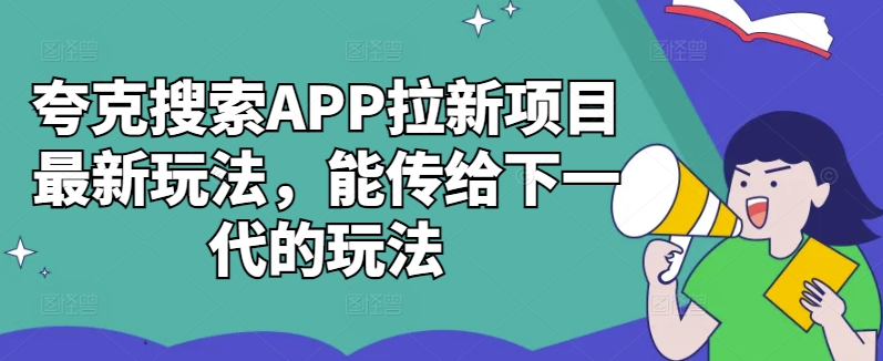 夸克搜索APP拉新项目最新玩法，能传给下一代的玩法-云创智库