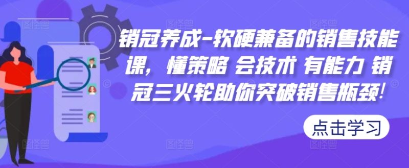 销冠养成-软硬兼备的销售技能课，懂策略 会技术 有能力 销冠三火轮助你突破销售瓶颈!-云创智库