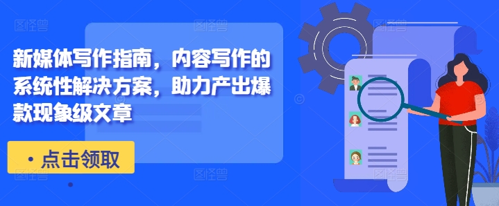新媒体写作指南，内容写作的系统性解决方案，助力产出爆款现象级文章-云创智库