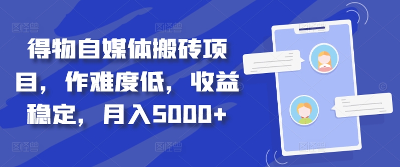 得物自媒体搬砖项目，作难度低，收益稳定，月入5000+【揭秘】-云创智库