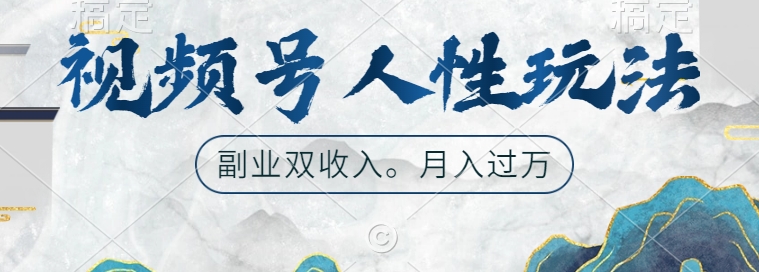 视频号人性玩法，让你起号，广告双份收入，副业好选择【揭秘】-云创智库