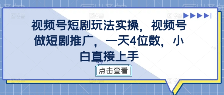 视频号短剧玩法实操，视频号做短剧推广，一天4位数，小白直接上手-云创智库