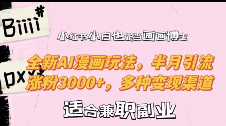 小红书小白也能当画画博主，全新AI漫画玩法，半月引流涨粉3000+，多种变现渠道【揭秘】-云创智库