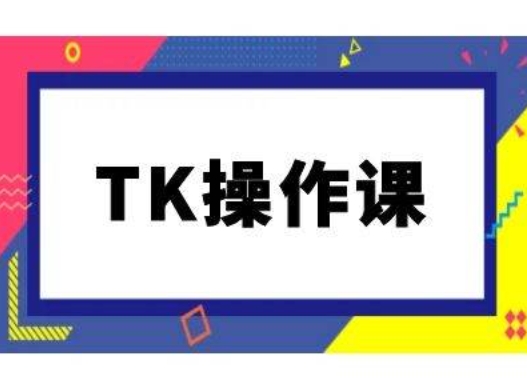 TK操作课，tiktok跨境电商教程(更新中)-云创智库