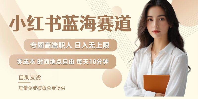 小红书蓝海赛道，圈中高端职场人，月入无上限，可矩阵，内含私域实操教程!-云创智库