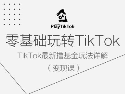 零基础玩转TiKToK变现课，TikTok最新撸基金玩法详解-云创智库