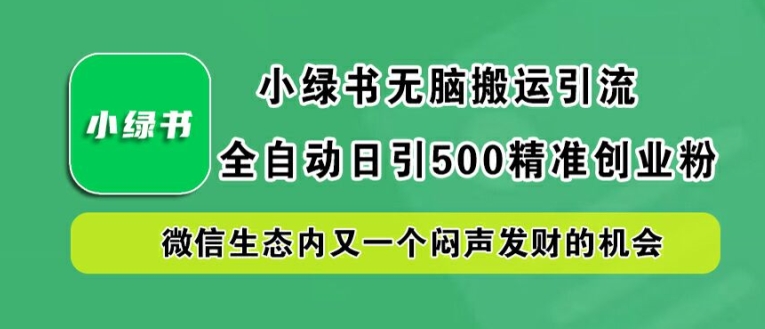 小绿书无脑搬运引流，全自动日引500精准创业粉，微信生态内又一个闷声发财的机会【揭秘】-云创智库