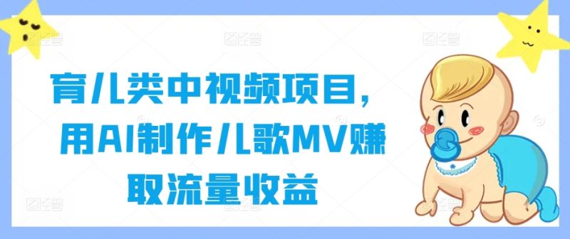 育儿类中视频项目，用AI制作儿歌MV赚取流量收益-云创智库