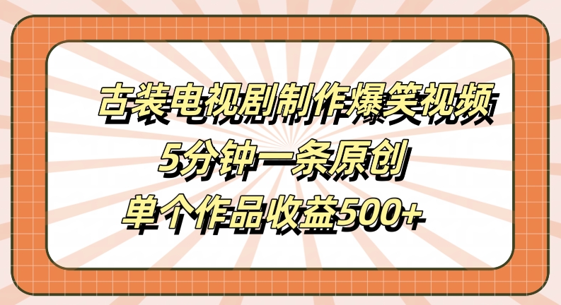古装电视剧制作爆笑视频，5分钟一条原创，单个作品收益500+【揭秘】-云创智库