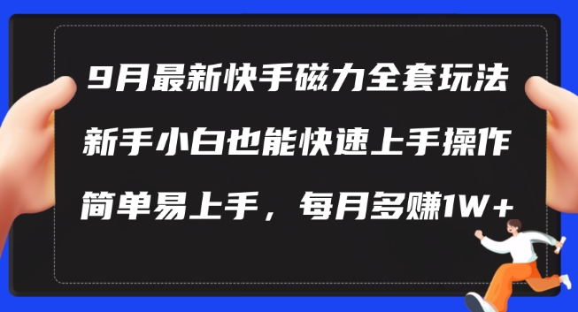 9月最新快手磁力玩法，新手小白也能操作，简单易上手，每月多赚1W+【揭秘】-云创智库
